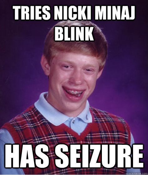 Tries Nicki Minaj Blink has seizure  Bad Luck Brian