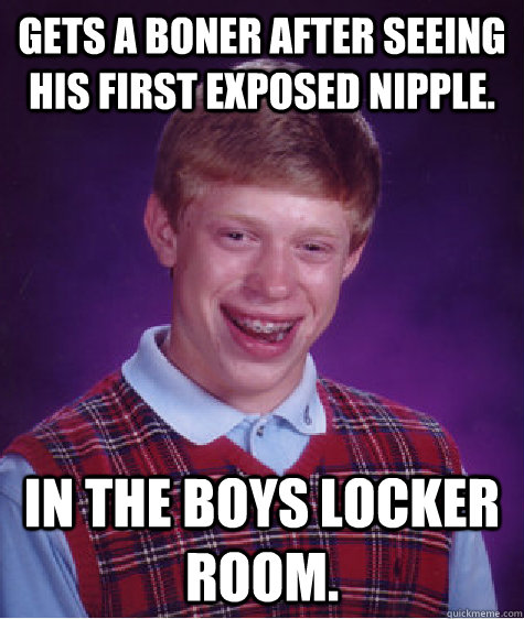 gets a boner after seeing his first exposed nipple. in the boys locker room.   Bad Luck Brian