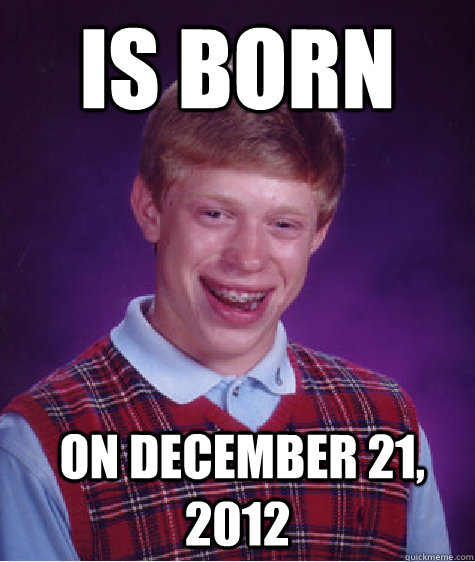 Is born  on December 21, 2012 - Is born  on December 21, 2012  Bad Luck Brian