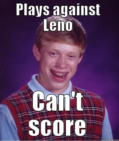 PLAYS AGAINST LENO CAN'T SCORE Bad Luck Brian