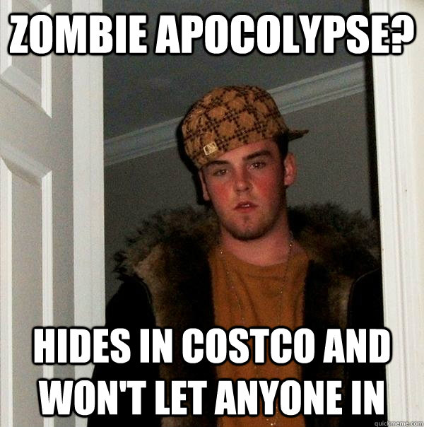 Zombie Apocolypse? hides in costco and won't let anyone in  Scumbag Steve