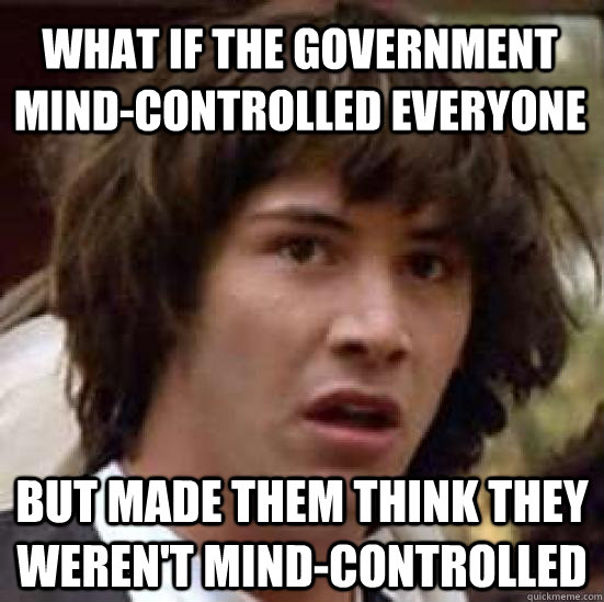 what if the government mind-controlled everyone but made them think they weren't mind-controlled - what if the government mind-controlled everyone but made them think they weren't mind-controlled  conspiracy keanu