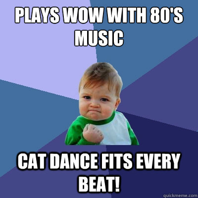 plays WoW with 80's music Cat Dance fits every beat!  Success Kid