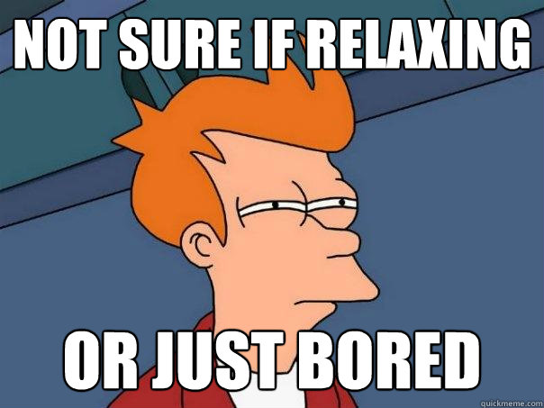 not sure if relaxing  Or just bored  Futurama Fry