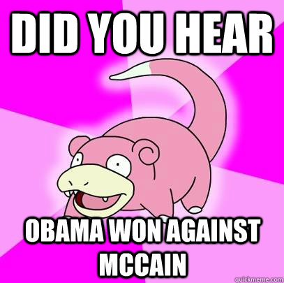 Did you hear obama won against McCain   Slowpoke