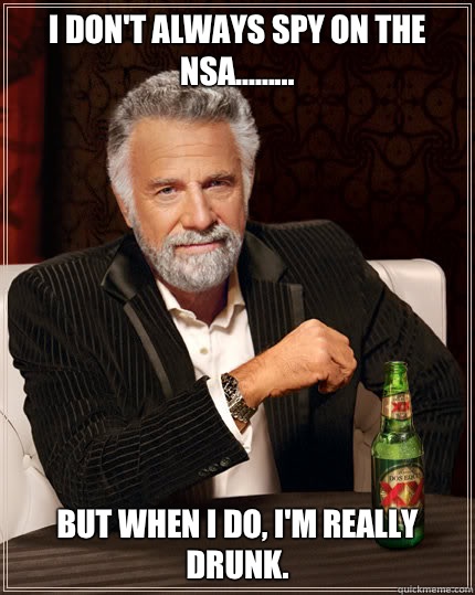 I don't always spy on the NSA......... BUT WHEN I DO, I'm really drunk.  Dos Equis man