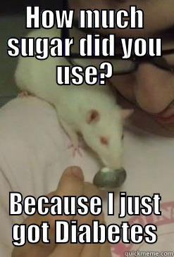 HOW MUCH SUGAR DID YOU USE? BECAUSE I JUST GOT DIABETES Misc