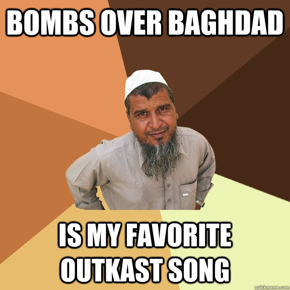 Bombs over Baghdad Is my favorite outkast song - Bombs over Baghdad Is my favorite outkast song  Ordinary Muslim Man