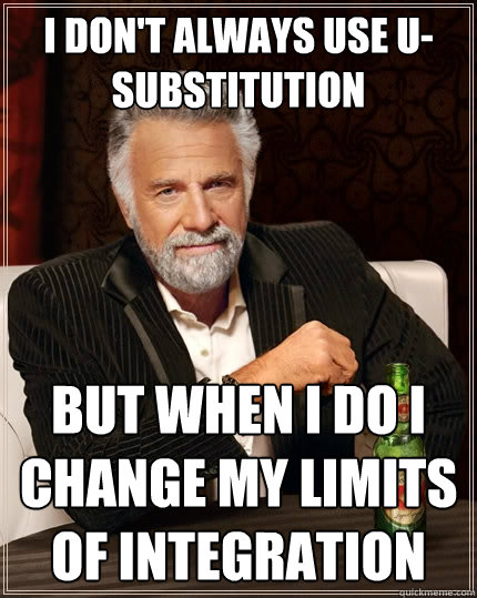 I don't always use u-substitution but when I do I change my limits of integration - I don't always use u-substitution but when I do I change my limits of integration  The Most Interesting Man In The World