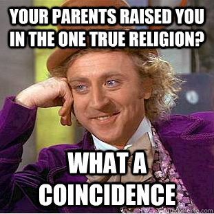 your parents raised you in the one true religion? what a coincidence  Condescending Wonka