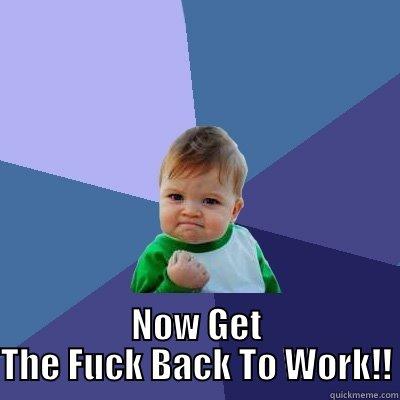  NOW GET THE FUCK BACK TO WORK!! Success Kid