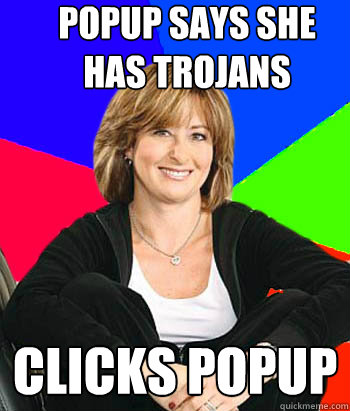 popup says she has trojans clicks popup - popup says she has trojans clicks popup  Sheltering Suburban Mom