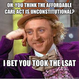 OH, YOU THINK THE AFFORDABLE CARE ACT IS UNCONSTITUTIONAL? I BET YOU TOOK THE LSAT  Condescending Wonka