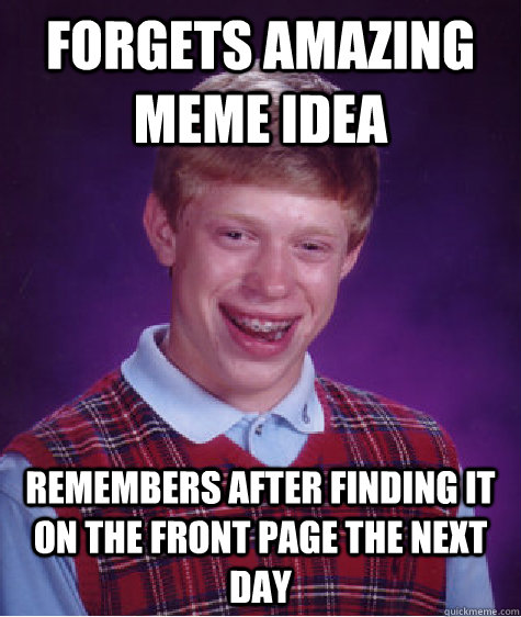 Forgets amazing meme idea remembers after finding it on the front page the next day  Bad Luck Brian