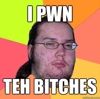 i pwn teh bitches  Butthurt Dweller