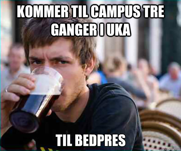 Kommer til campus tre ganger i uka til bedpres  Lazy College Senior