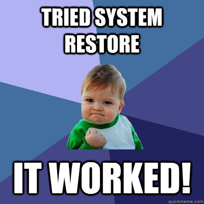 Tried system restore it worked!  Success Kid