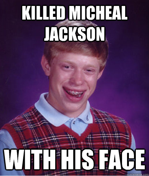 Killed Micheal jackson With his face  Bad Luck Brian