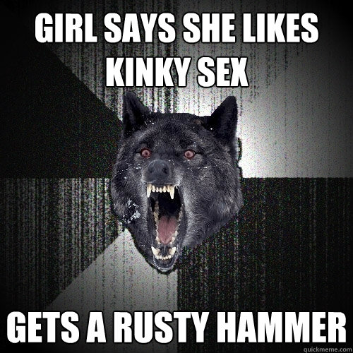 girl says she likes kinky sex gets a rusty hammer  Insanity Wolf