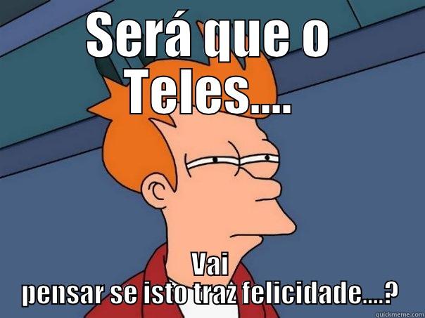 SERÁ QUE O TELES.... VAI PENSAR SE ISTO TRAZ FELICIDADE....? Futurama Fry