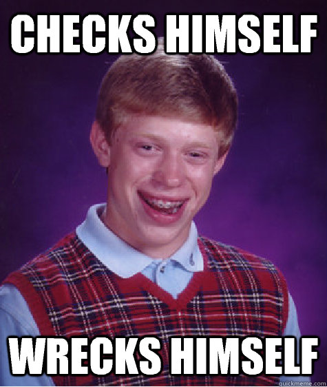 Checks himself Wrecks himself  Bad Luck Brian