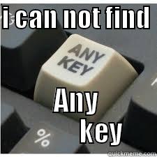 where is the ANY KEY  - I CAN NOT FIND  ANY           KEY  Misc