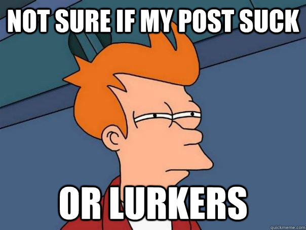 Not sure if my post suck Or lurkers - Not sure if my post suck Or lurkers  Futurama Fry