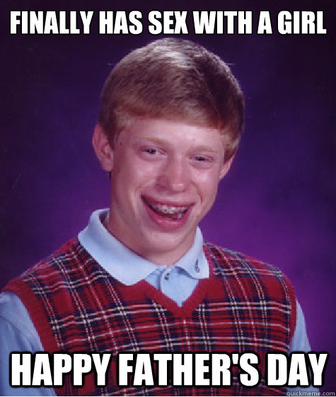 Finally has sex with a girl happy father's day  Bad Luck Brian