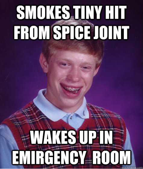 smokes tiny hit from spice joint wakes up in emirgency  room  Unlucky Brian