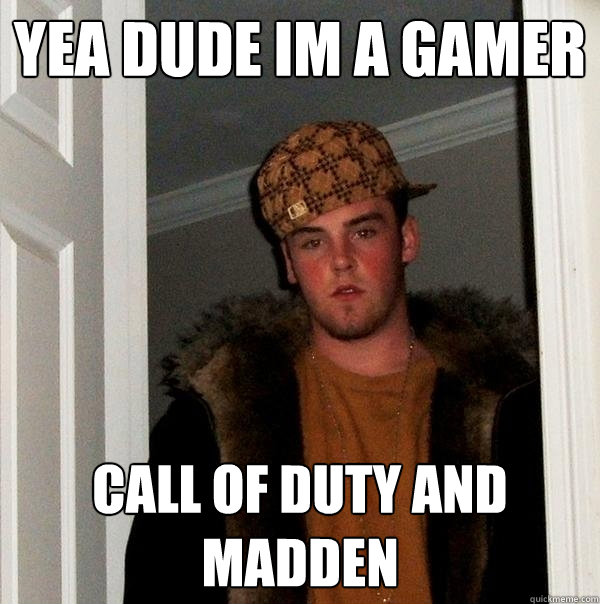 yea dude im a gamer call of duty and madden  Scumbag Steve