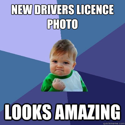 New Drivers Licence Photo Looks Amazing - New Drivers Licence Photo Looks Amazing  Success Kid