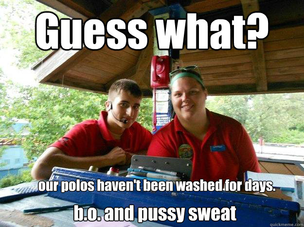 Guess what?
 our polos haven't been washed for days. b.o. and pussy sweat  Cedar Point Ride Operator