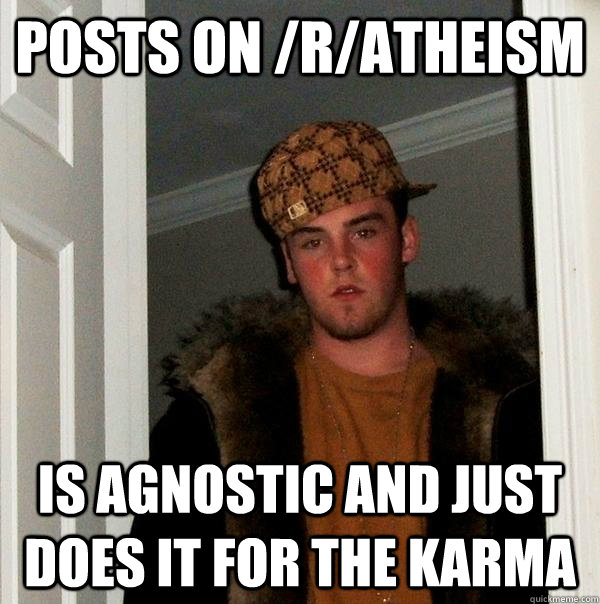 Posts on /r/atheism  is agnostic and just does it for the karma   Scumbag Steve