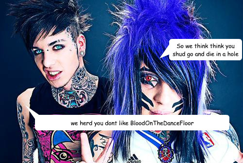 we herd you dont like BloodOnTheDanceFloor So we think think you shud go and die in a hole  botdf