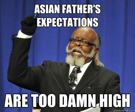 asian father's expectations are too damn high  Too Damn High