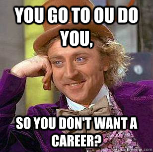 you go to OU do you, So you don't want a career?  Condescending Wonka