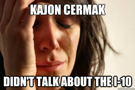 kajon cermak Didn't talk about the I-10  First World Problems