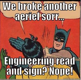 WE BROKE ANOTHER AERIEL SORR... ENGINEERING READ AND SIGN? NOPE! Slappin Batman