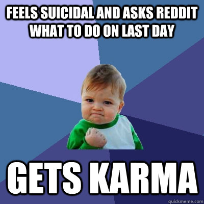 Feels Suicidal and asks reddit what to do on last day Gets Karma  Success Kid