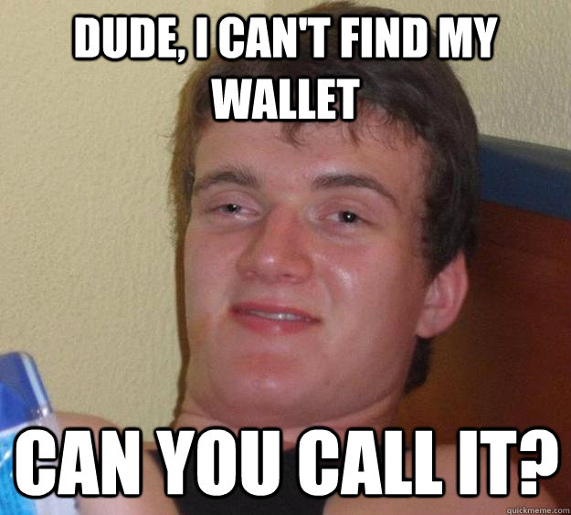 Dude, i can't find my wallet can you call it?  10 Guy