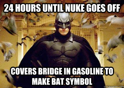 24 hours until nuke goes off covers bridge in gasoline to make Bat symbol - 24 hours until nuke goes off covers bridge in gasoline to make Bat symbol  Scumbag Batman