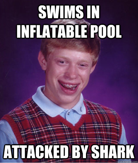 swims in inflatable pool attacked by shark - swims in inflatable pool attacked by shark  Bad Luck Brian