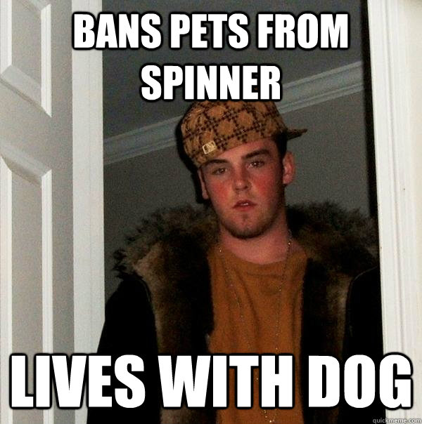 bans pets from spinner lives with dog  Scumbag Steve