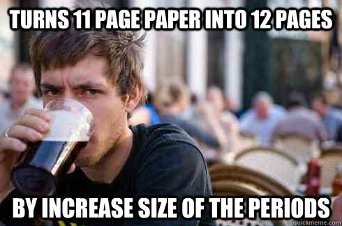 Turns 11 page paper into 12 pages by increase size of the periods  Lazy College Senior