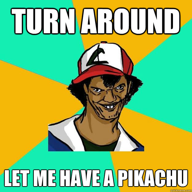 Turn around Let me have a pikachu  Ash Pedreiro