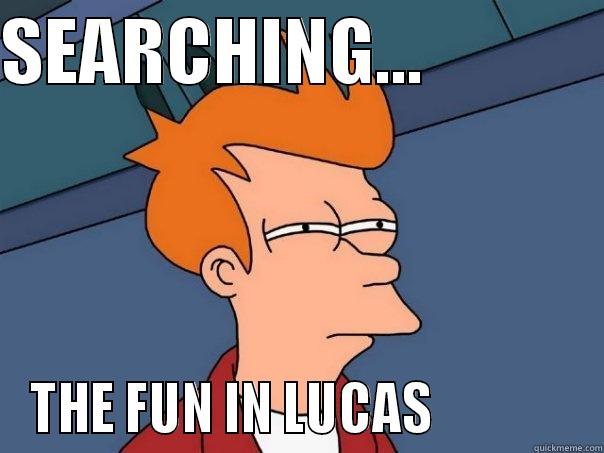 SEARCHING...             THE FUN IN LUCAS              Futurama Fry