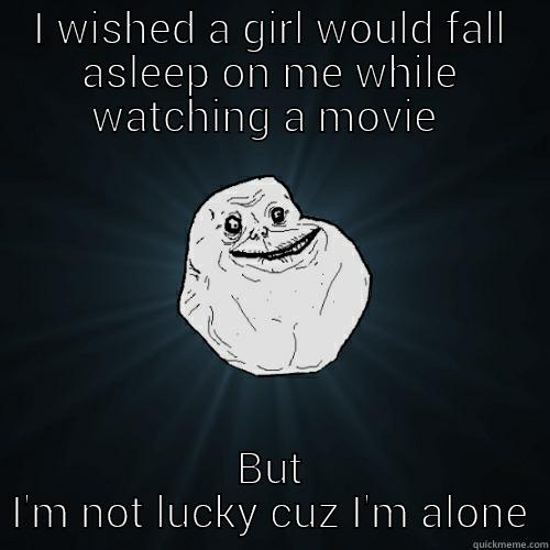 I WISHED A GIRL WOULD FALL ASLEEP ON ME WHILE WATCHING A MOVIE  BUT I'M NOT LUCKY CUZ I'M ALONE Forever Alone