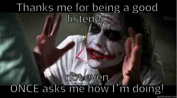 THANKS ME FOR BEING A GOOD LISTENER, NOT EVEN ONCE ASKS ME HOW I'M DOING! Joker Mind Loss