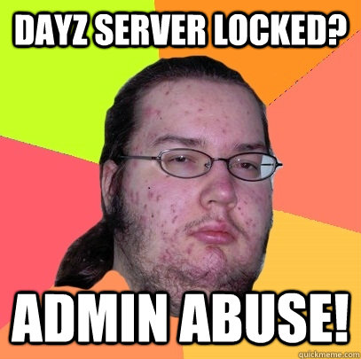 DayZ Server Locked? ADMIN ABUSE! - DayZ Server Locked? ADMIN ABUSE!  Butthurt Dweller