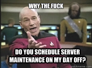 why the fuck Do you schedule server maintenance on my day off? - why the fuck Do you schedule server maintenance on my day off?  Annoyed Picard